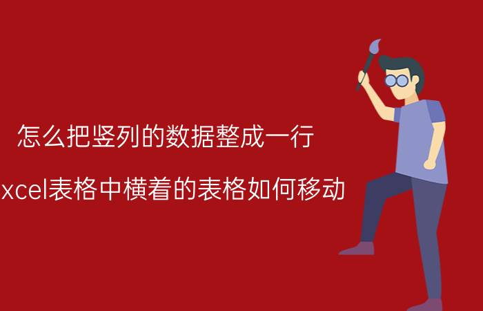 怎么把竖列的数据整成一行 excel表格中横着的表格如何移动？